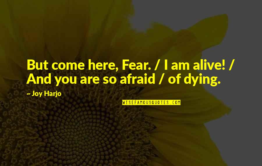 Joy Harjo Quotes By Joy Harjo: But come here, Fear. / I am alive!