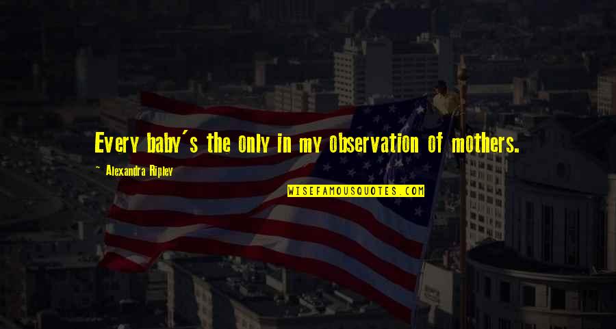Joy Hester Quotes By Alexandra Ripley: Every baby's the only in my observation of Joy Hester Quotes By Alexandra Ripley: Every baby's the only in my observation of