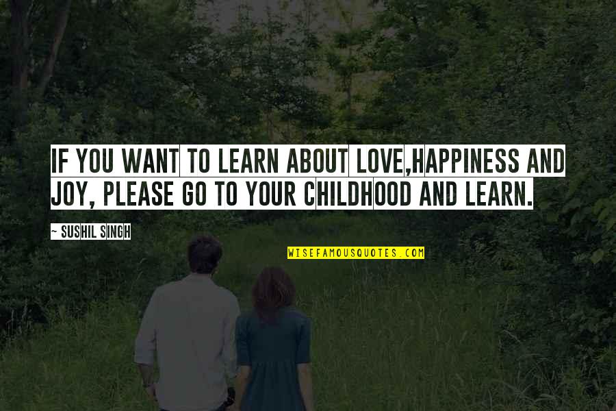Joy In Childhood Quotes By Sushil Singh: If You Want To Learn About LOVE,Happiness And