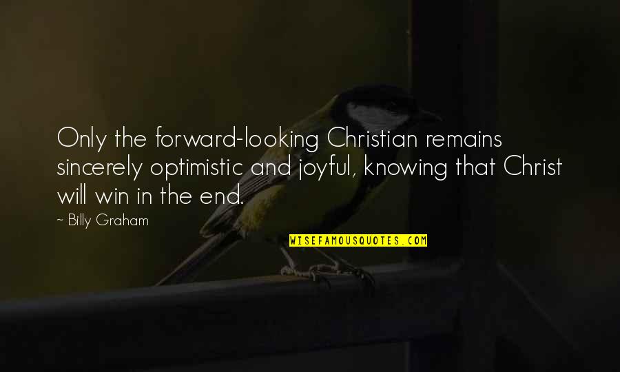 Joy In Christ Quotes By Billy Graham: Only the forward-looking Christian remains sincerely optimistic and