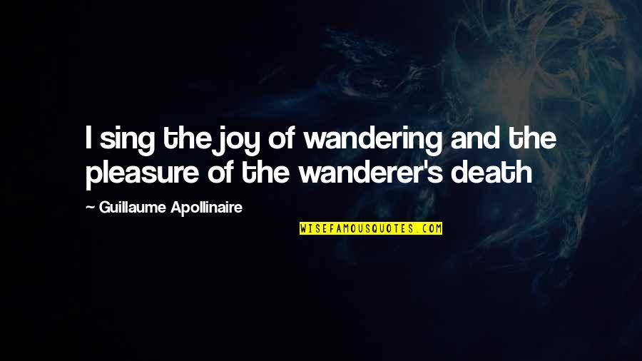 Joy In Death Quotes By Guillaume Apollinaire: I sing the joy of wandering and the