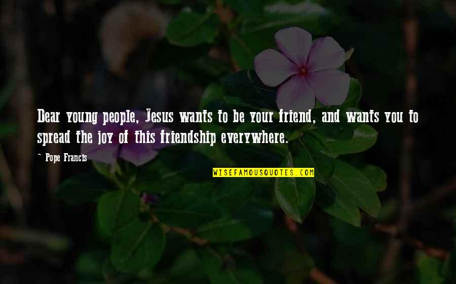 Joy In Friendship Quotes By Pope Francis: Dear young people, Jesus wants to be your