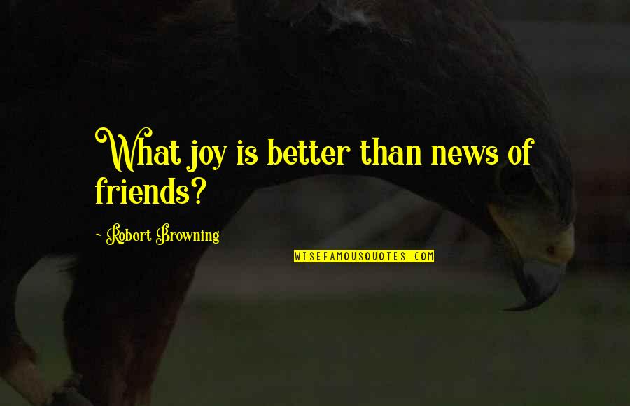 Joy In Friendship Quotes By Robert Browning: What joy is better than news of friends?