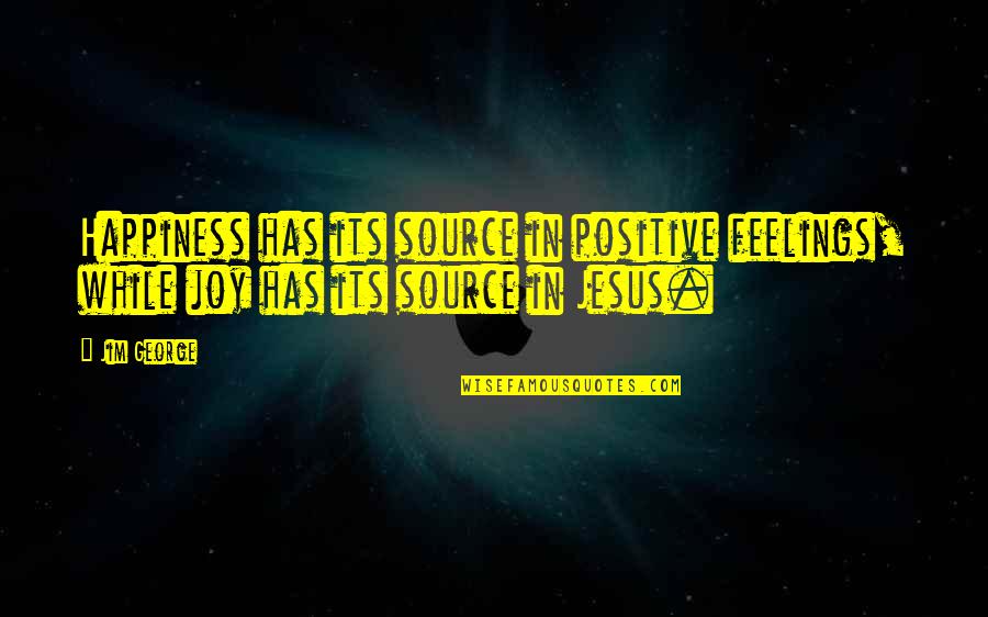 Joy In Jesus Quotes By Jim George: Happiness has its source in positive feelings, while