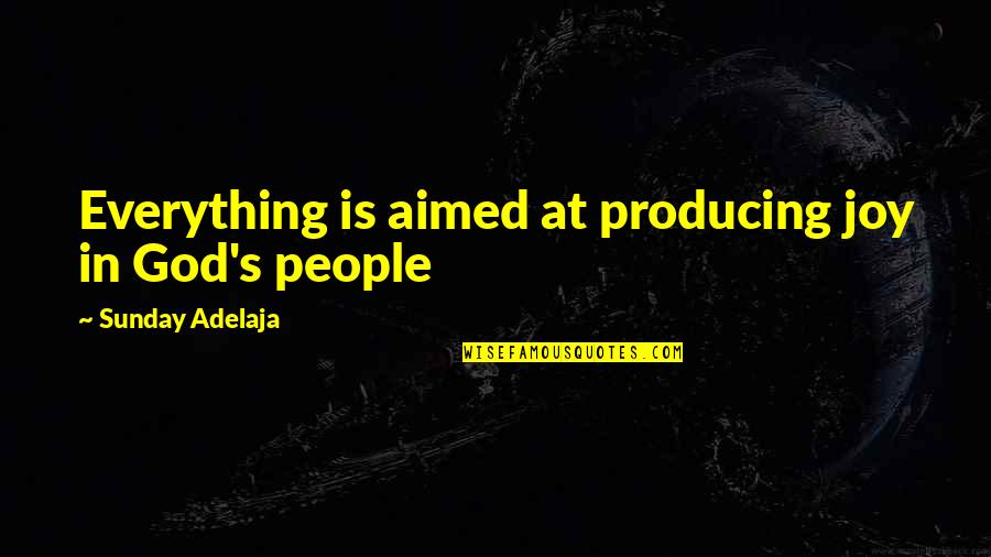 Joy In Life Quotes By Sunday Adelaja: Everything is aimed at producing joy in God's