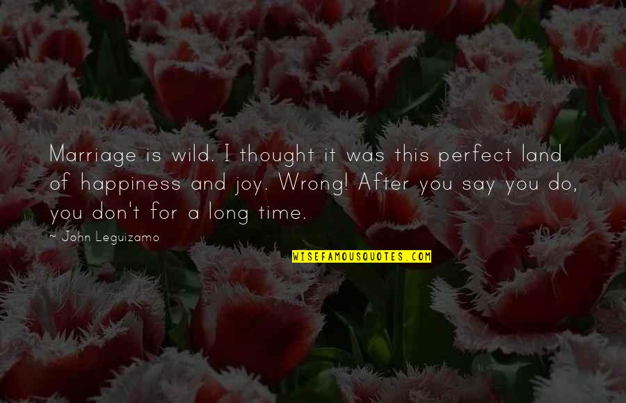 Joy In Marriage Quotes By John Leguizamo: Marriage is wild. I thought it was this Joy In Marriage Quotes By John Leguizamo: Marriage is wild. I thought it was this