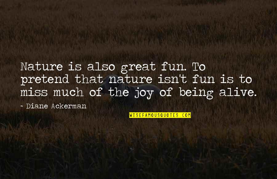 Joy In Nature Quotes By Diane Ackerman: Nature is also great fun. To pretend that Joy In Nature Quotes By Diane Ackerman: Nature is also great fun. To pretend that