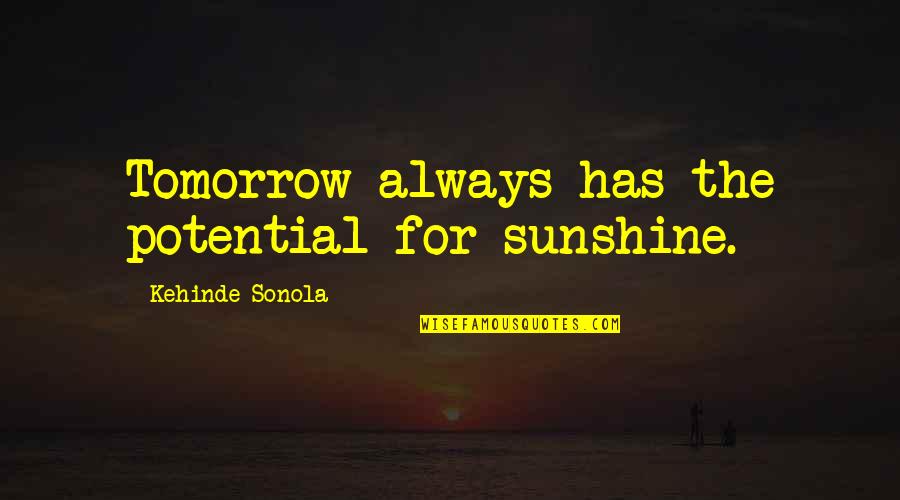 Joy In Nature Quotes By Kehinde Sonola: Tomorrow always has the potential for sunshine. Joy In Nature Quotes By Kehinde Sonola: Tomorrow always has the potential for sunshine.