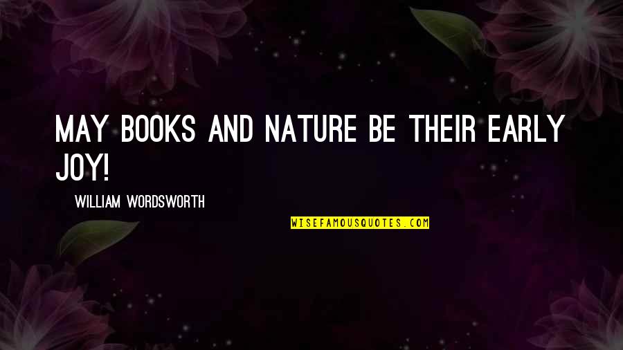 Joy In Nature Quotes By William Wordsworth: May books and nature be their early joy! Joy In Nature Quotes By William Wordsworth: May books and nature be their early joy!