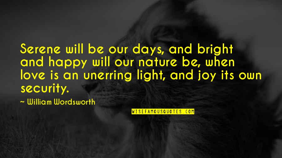 Joy In Nature Quotes By William Wordsworth: Serene will be our days, and bright and Joy In Nature Quotes By William Wordsworth: Serene will be our days, and bright and