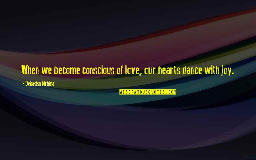 Joy In Our Hearts Quotes By Debasish Mridha: When we become conscious of love, our hearts