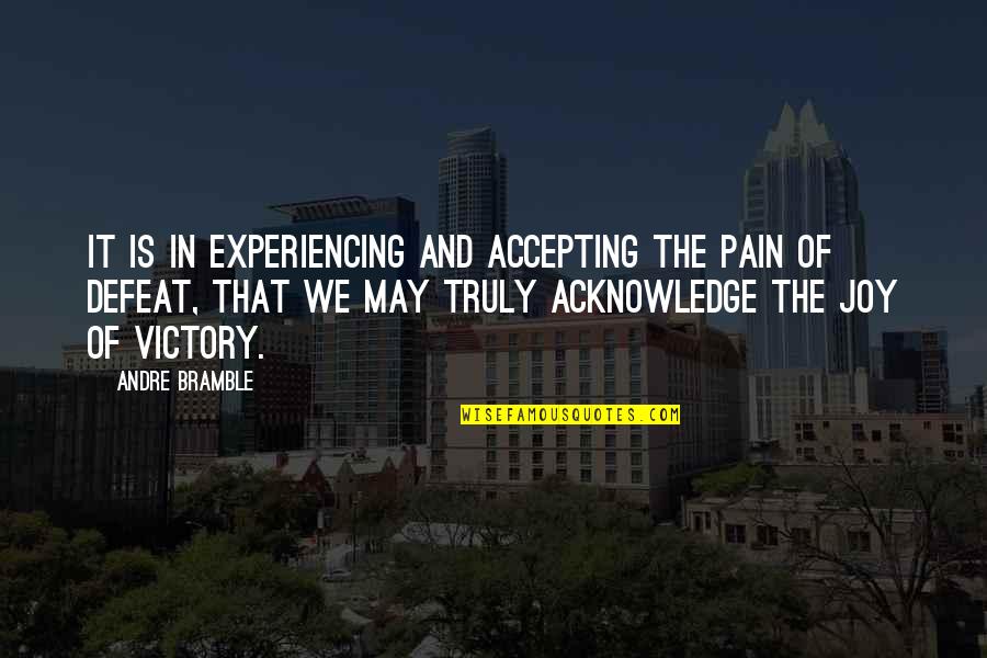 Joy In Pain Quotes By Andre Bramble: It is in experiencing and accepting the pain Joy In Pain Quotes By Andre Bramble: It is in experiencing and accepting the pain