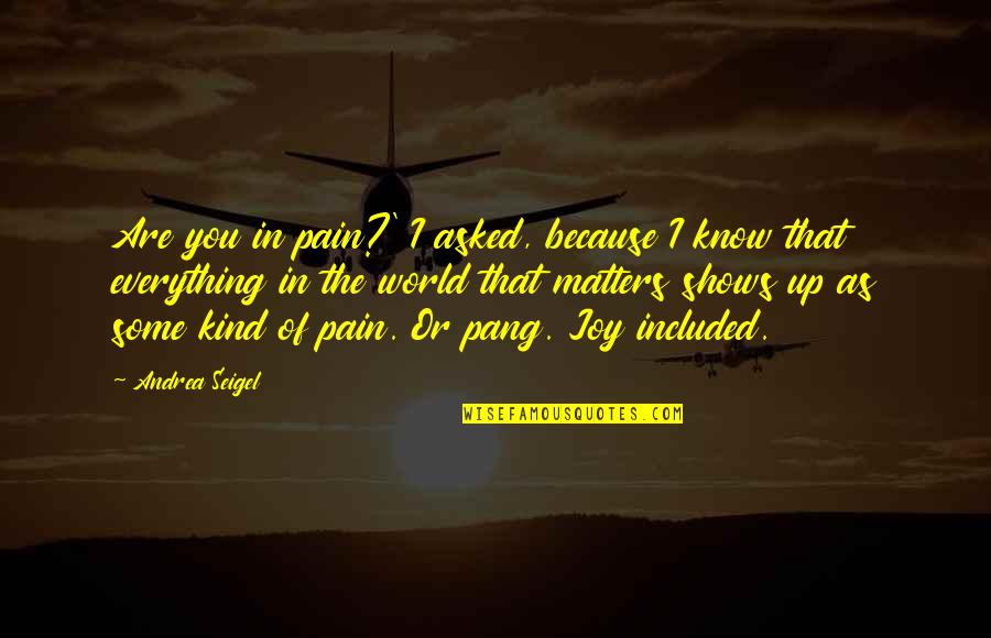 Joy In Pain Quotes By Andrea Seigel: Are you in pain?' I asked, because I Joy In Pain Quotes By Andrea Seigel: Are you in pain?' I asked, because I