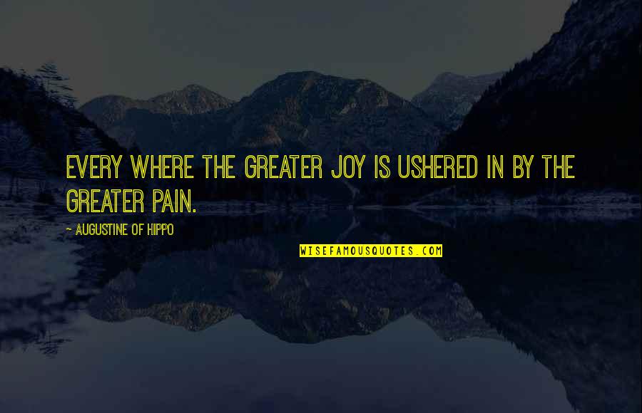 Joy In Pain Quotes By Augustine Of Hippo: Every where the greater joy is ushered in Joy In Pain Quotes By Augustine Of Hippo: Every where the greater joy is ushered in