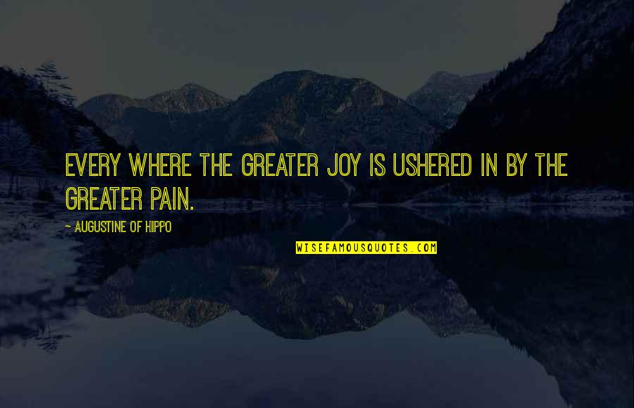 Joy In Pain Quotes By Augustine Of Hippo: Every where the greater joy is ushered in