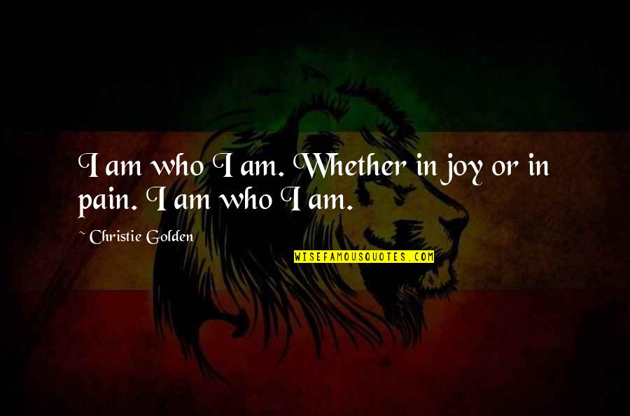 Joy In Pain Quotes By Christie Golden: I am who I am. Whether in joy Joy In Pain Quotes By Christie Golden: I am who I am. Whether in joy