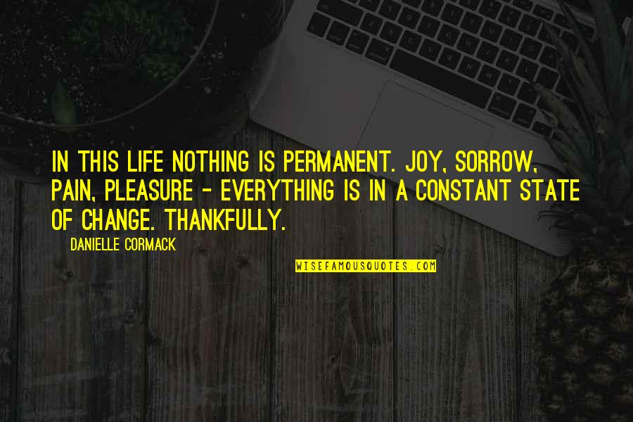 Joy In Pain Quotes By Danielle Cormack: In this life nothing is permanent. Joy, sorrow, Joy In Pain Quotes By Danielle Cormack: In this life nothing is permanent. Joy, sorrow,