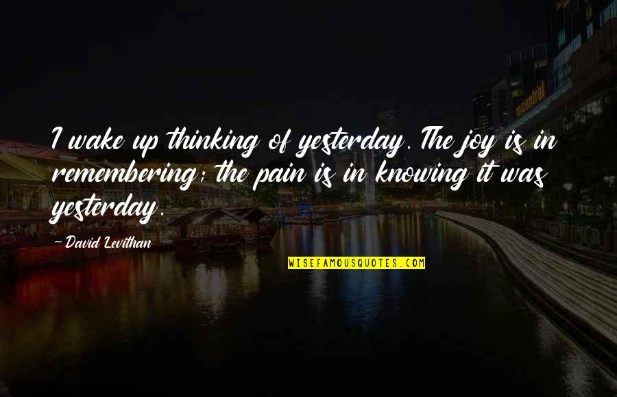 Joy In Pain Quotes By David Levithan: I wake up thinking of yesterday. The joy