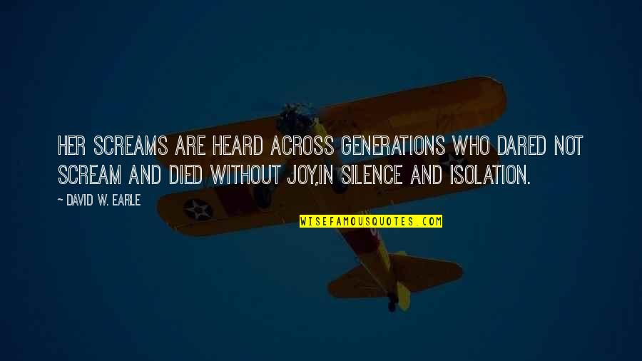 Joy In Pain Quotes By David W. Earle: Her screams are heard across generations who dared