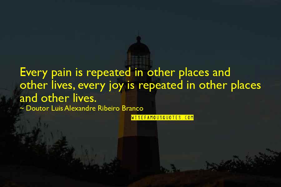 Joy In Pain Quotes By Doutor Luis Alexandre Ribeiro Branco: Every pain is repeated in other places and Joy In Pain Quotes By Doutor Luis Alexandre Ribeiro Branco: Every pain is repeated in other places and