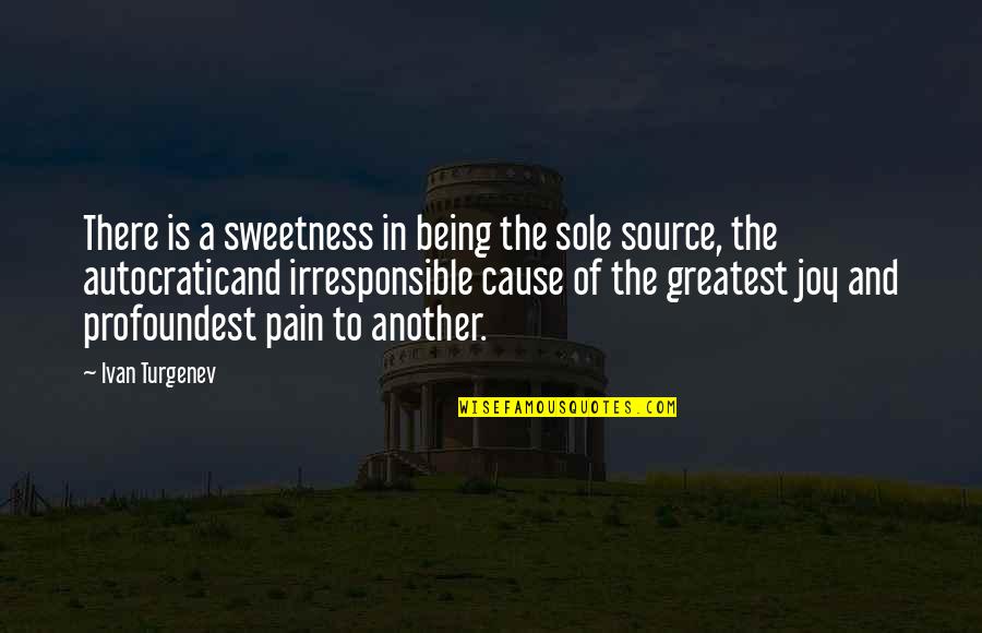 Joy In Pain Quotes By Ivan Turgenev: There is a sweetness in being the sole Joy In Pain Quotes By Ivan Turgenev: There is a sweetness in being the sole