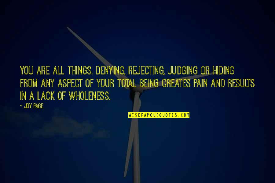 Joy In Pain Quotes By Joy Page: You are all things. Denying, rejecting, judging or Joy In Pain Quotes By Joy Page: You are all things. Denying, rejecting, judging or