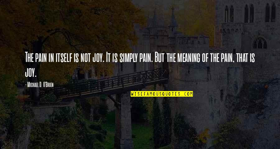 Joy In Pain Quotes By Michael D. O'Brien: The pain in itself is not joy. It Joy In Pain Quotes By Michael D. O'Brien: The pain in itself is not joy. It