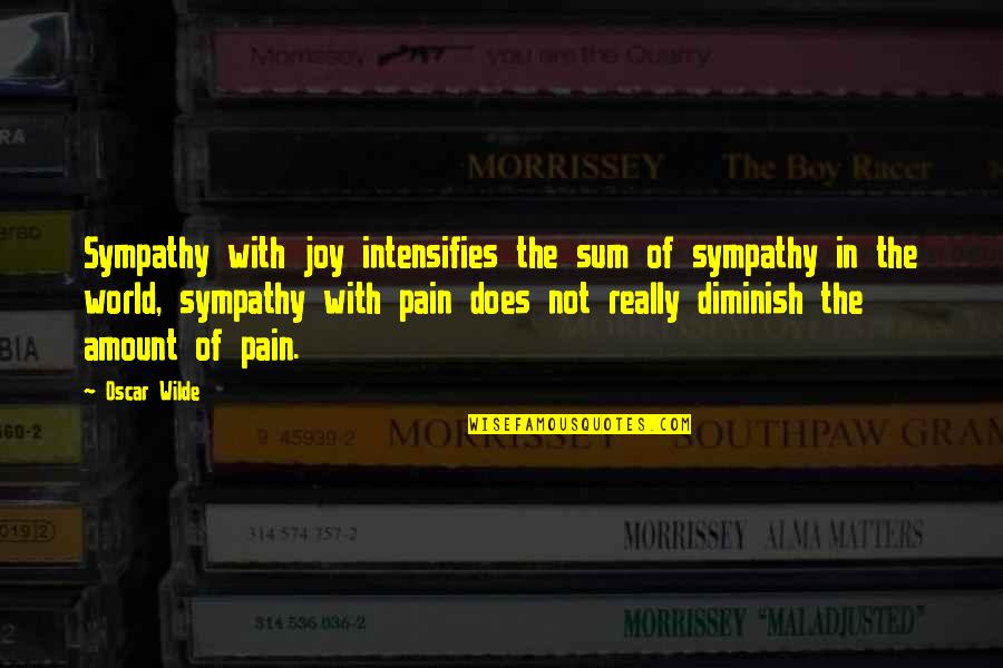 Joy In Pain Quotes By Oscar Wilde: Sympathy with joy intensifies the sum of sympathy Joy In Pain Quotes By Oscar Wilde: Sympathy with joy intensifies the sum of sympathy