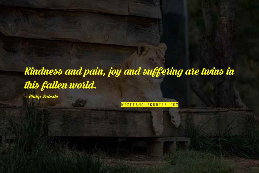 Joy In Pain Quotes By Philip Zaleski: Kindness and pain, joy and suffering are twins Joy In Pain Quotes By Philip Zaleski: Kindness and pain, joy and suffering are twins