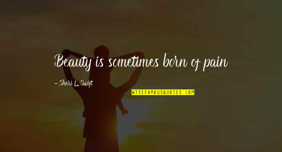 Joy In Pain Quotes By Sheri L. Swift: Beauty is sometimes born of pain