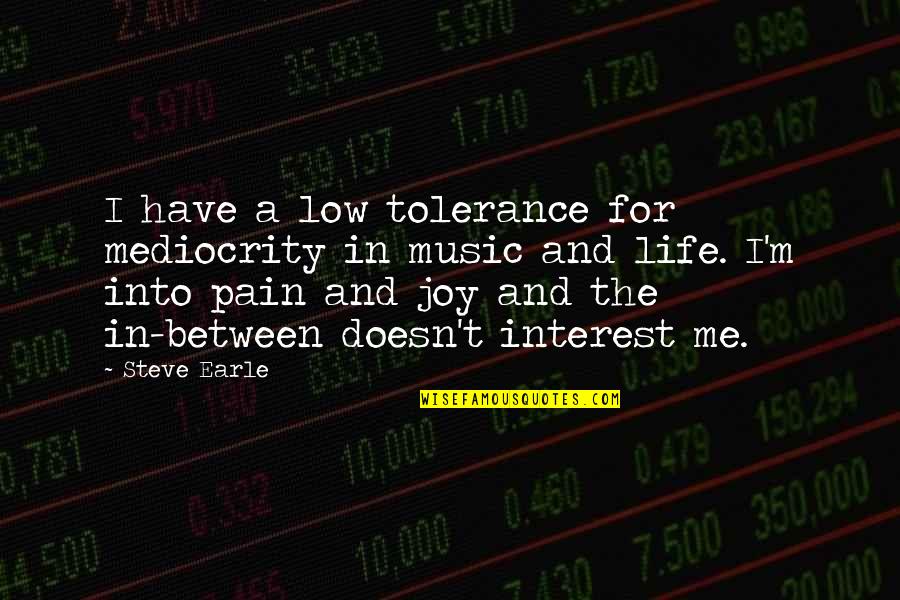 Joy In Pain Quotes By Steve Earle: I have a low tolerance for mediocrity in Joy In Pain Quotes By Steve Earle: I have a low tolerance for mediocrity in