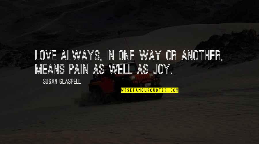 Joy In Pain Quotes By Susan Glaspell: Love always, in one way or another, means Joy In Pain Quotes By Susan Glaspell: Love always, in one way or another, means