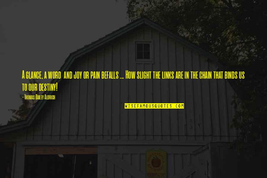 Joy In Pain Quotes By Thomas Bailey Aldrich: A glance, a word and joy or pain Joy In Pain Quotes By Thomas Bailey Aldrich: A glance, a word and joy or pain