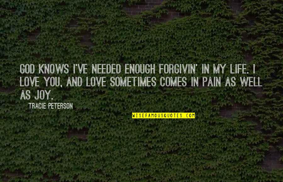 Joy In Pain Quotes By Tracie Peterson: God knows I've needed enough forgivin' in my Joy In Pain Quotes By Tracie Peterson: God knows I've needed enough forgivin' in my
