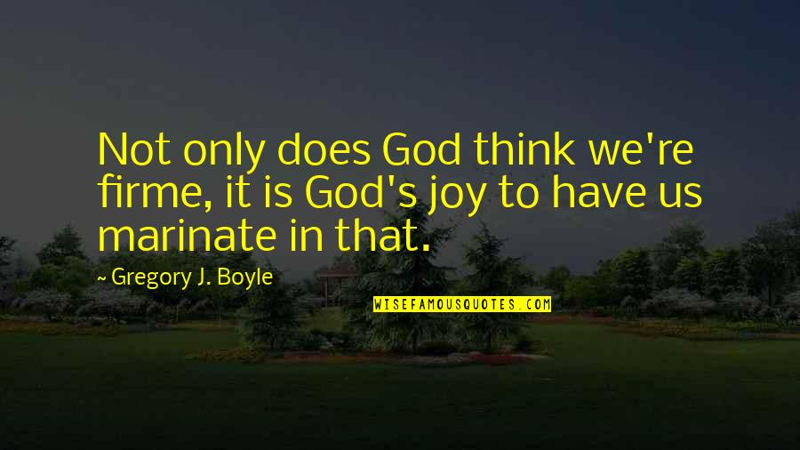 Joy In Quotes By Gregory J. Boyle: Not only does God think we're firme, it