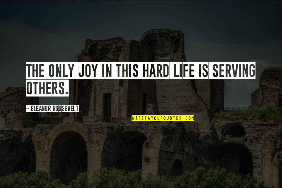 Joy In Serving Others Quotes By Eleanor Roosevelt: The only joy in this hard life is Joy In Serving Others Quotes By Eleanor Roosevelt: The only joy in this hard life is