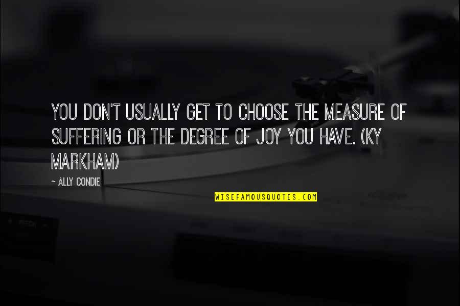 Joy In Suffering Quotes By Ally Condie: You don't usually get to choose the measure