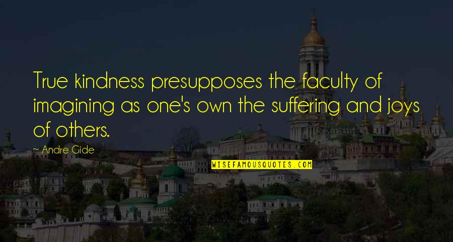 Joy In Suffering Quotes By Andre Gide: True kindness presupposes the faculty of imagining as