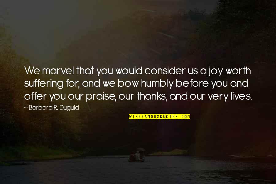 Joy In Suffering Quotes By Barbara R. Duguid: We marvel that you would consider us a