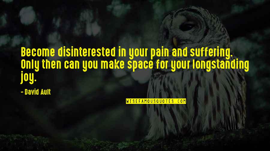 Joy In Suffering Quotes By David Ault: Become disinterested in your pain and suffering. Only