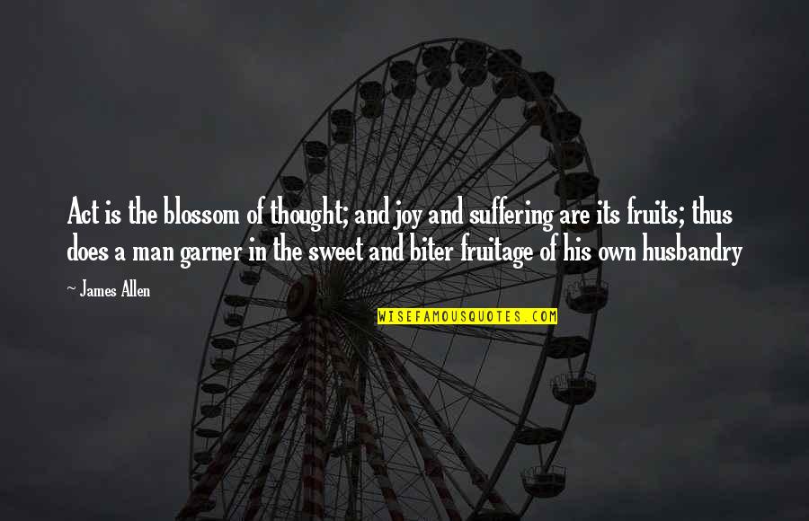 Joy In Suffering Quotes By James Allen: Act is the blossom of thought; and joy