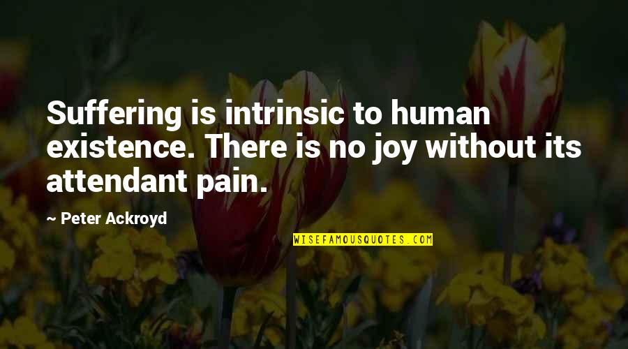 Joy In Suffering Quotes By Peter Ackroyd: Suffering is intrinsic to human existence. There is