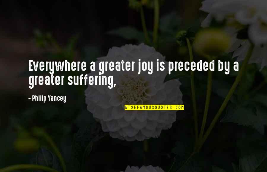 Joy In Suffering Quotes By Philip Yancey: Everywhere a greater joy is preceded by a