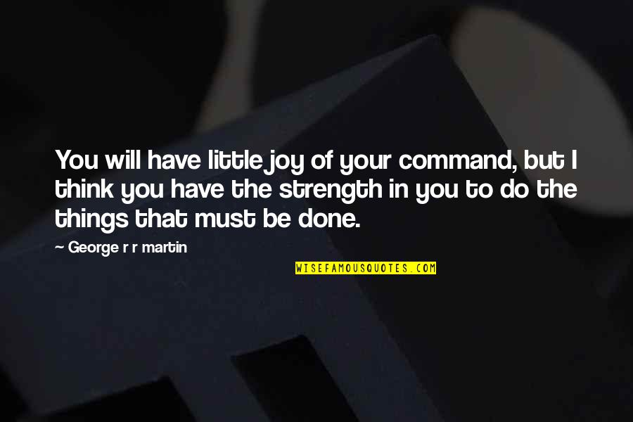 Joy In The Little Things Quotes By George R R Martin: You will have little joy of your command,