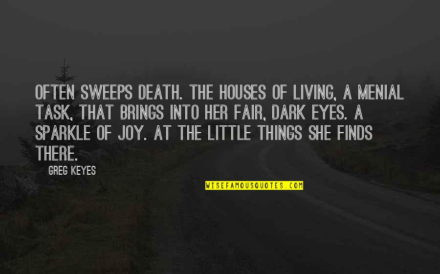 Joy In The Little Things Quotes By Greg Keyes: Often sweeps Death. The houses of living, A