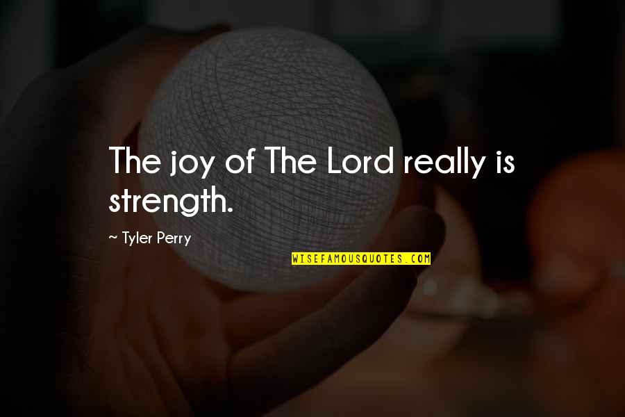 Joy In The Lord Quotes By Tyler Perry: The joy of The Lord really is strength.