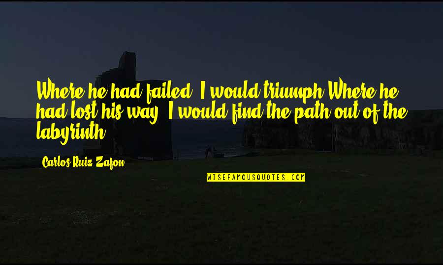 Joy In The Midst Of Suffering Quotes By Carlos Ruiz Zafon: Where he had failed, I would triumph.Where he