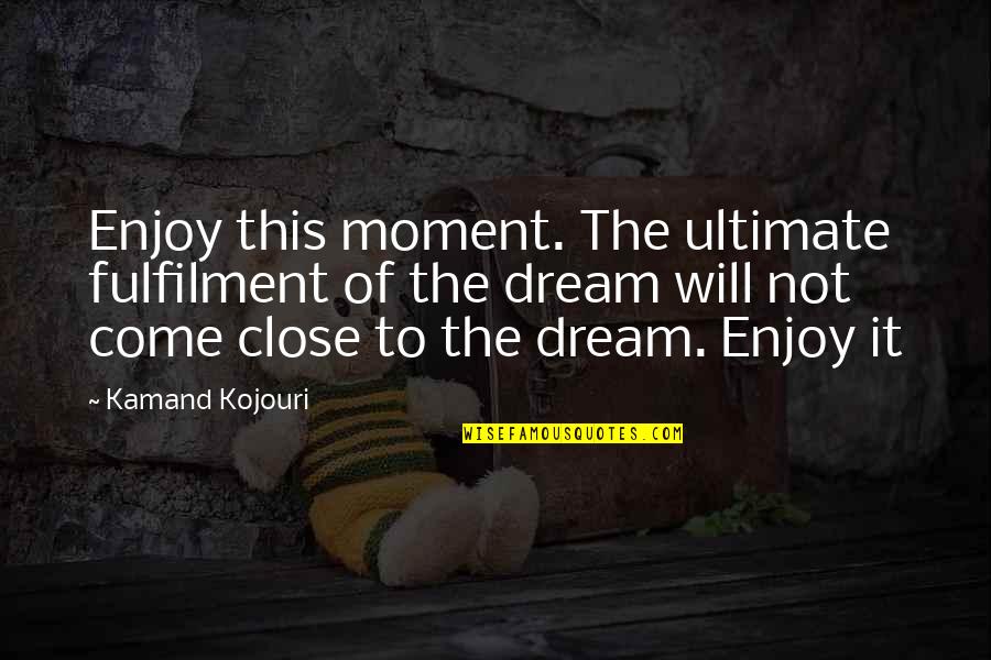 Joy In The Moment Quote Quotes By Kamand Kojouri: Enjoy this moment. The ultimate fulfilment of the Joy In The Moment Quote Quotes By Kamand Kojouri: Enjoy this moment. The ultimate fulfilment of the