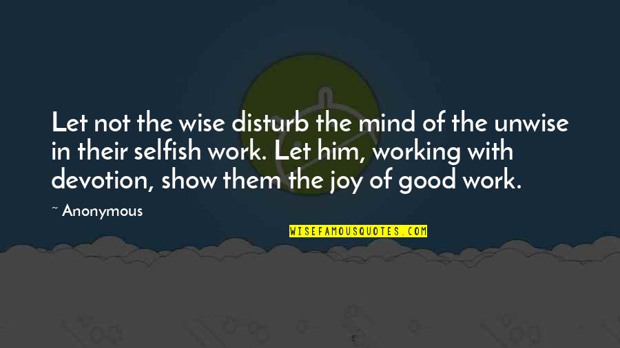 Joy In Work Quotes By Anonymous: Let not the wise disturb the mind of