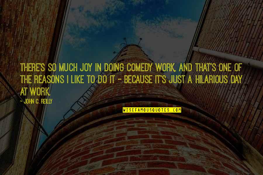 Joy In Work Quotes By John C. Reilly: There's so much joy in doing comedy work,